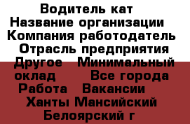 Водитель кат › Название организации ­ Компания-работодатель › Отрасль предприятия ­ Другое › Минимальный оклад ­ 1 - Все города Работа » Вакансии   . Ханты-Мансийский,Белоярский г.